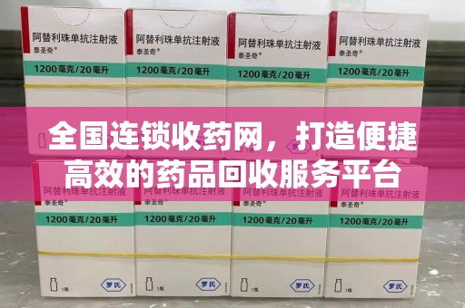 揭阳全国连锁收药网，打造便捷高效的药品回收服务平台