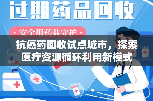 揭阳抗癌药回收试点城市，探索医疗资源循环利用新模式