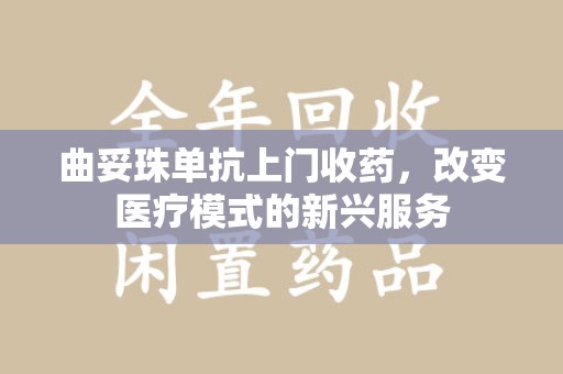 揭阳曲妥珠单抗上门收药，改变医疗模式的新兴服务