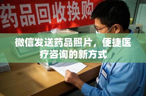 揭阳微信发送药品照片，便捷医疗咨询的新方式
