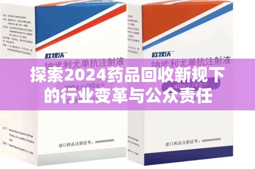 揭阳探索2024药品回收新规下的行业变革与公众责任