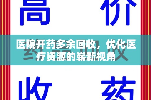 揭阳医院开药多余回收，优化医疗资源的崭新视角