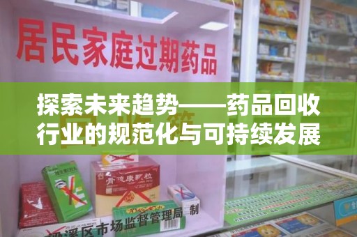 揭阳探索未来趋势——药品回收行业的规范化与可持续发展之路
