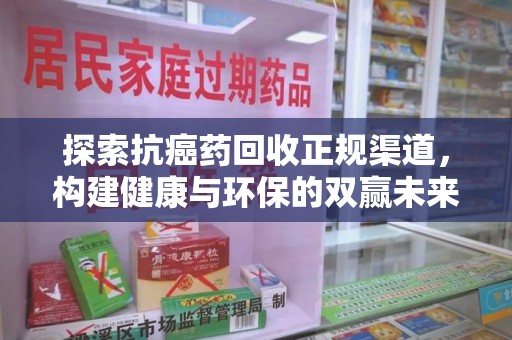 揭阳探索抗癌药回收正规渠道，构建健康与环保的双赢未来