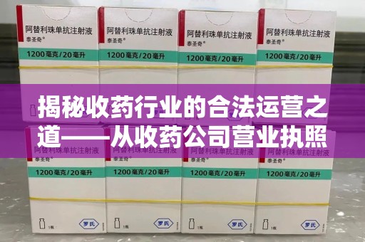 揭阳揭秘收药行业的合法运营之道——从收药公司营业执照谈起