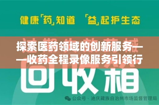 揭阳探索医药领域的创新服务——收药全程录像服务引领行业新趋势