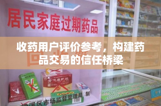 揭阳收药用户评价参考，构建药品交易的信任桥梁