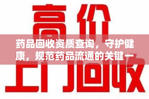 揭阳药品回收资质查询，守护健康，规范药品流通的关键一步