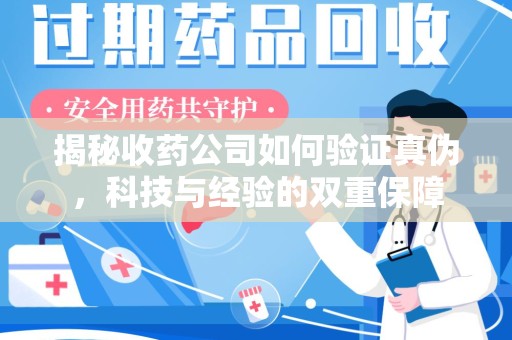 揭阳揭秘收药公司如何验证真伪，科技与经验的双重保障