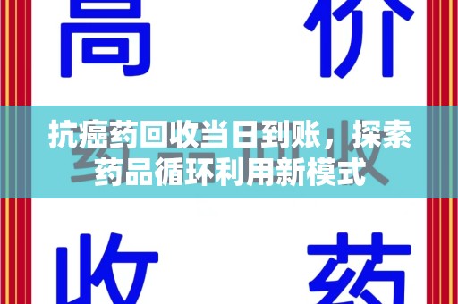 揭阳抗癌药回收当日到账，探索药品循环利用新模式