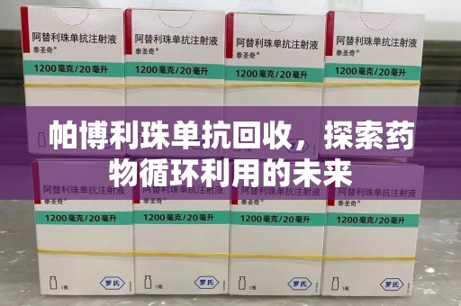 揭阳帕博利珠单抗回收，探索药物循环利用的未来