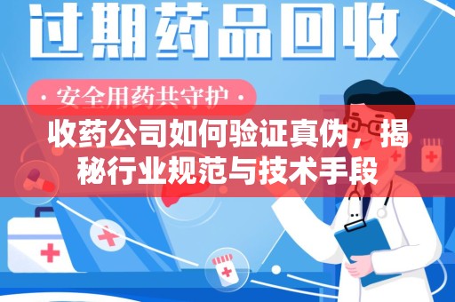 揭阳收药公司如何验证真伪，揭秘行业规范与技术手段