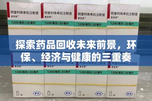 揭阳探索药品回收未来前景，环保、经济与健康的三重奏