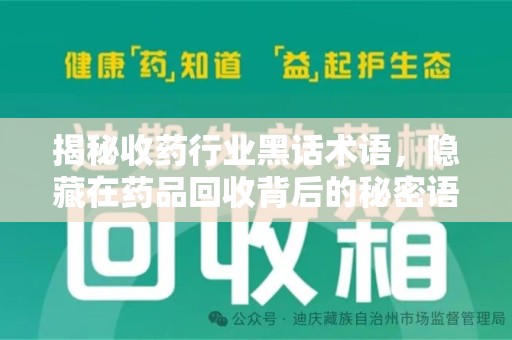 揭阳揭秘收药行业黑话术语，隐藏在药品回收背后的秘密语言