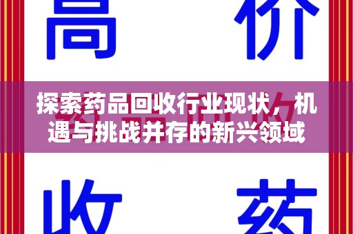 揭阳探索药品回收行业现状，机遇与挑战并存的新兴领域
