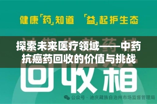 揭阳探索未来医疗领域——中药抗癌药回收的价值与挑战