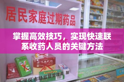 揭阳掌握高效技巧，实现快速联系收药人员的关键方法