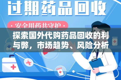 揭阳探索国外代购药品回收的利与弊，市场趋势、风险分析及未来发展