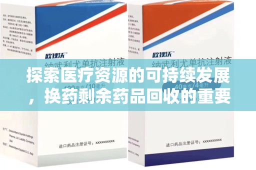 揭阳探索医疗资源的可持续发展，换药剩余药品回收的重要性与实践