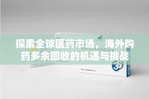 揭阳探索全球医药市场，海外购药多余回收的机遇与挑战