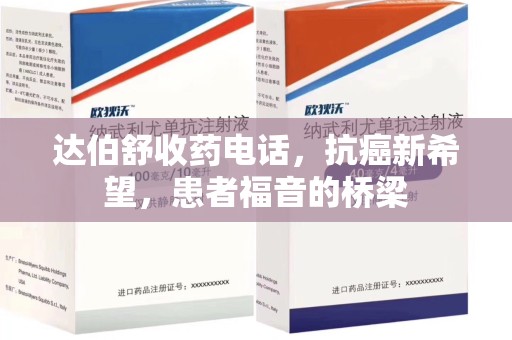 揭阳达伯舒收药电话，抗癌新希望，患者福音的桥梁
