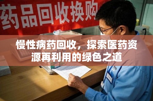 揭阳慢性病药回收，探索医药资源再利用的绿色之道
