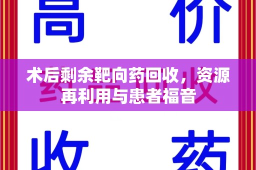 揭阳术后剩余靶向药回收，资源再利用与患者福音