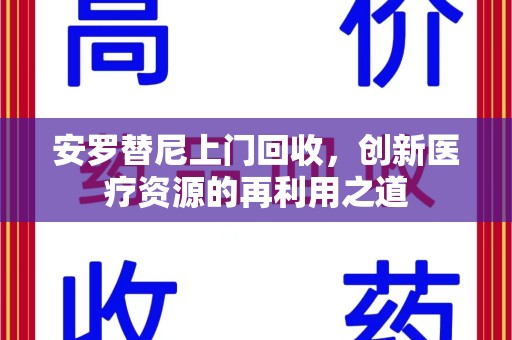 揭阳安罗替尼上门回收，创新医疗资源的再利用之道