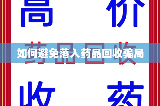 揭阳如何避免落入药品回收骗局