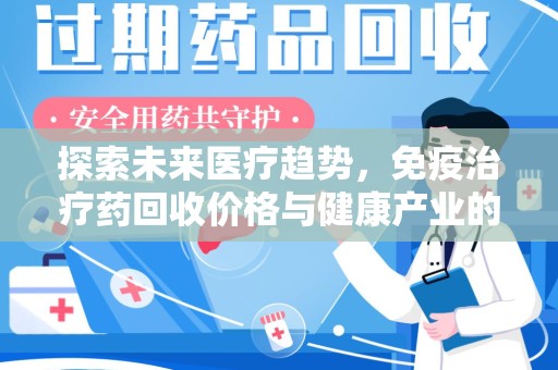揭阳探索未来医疗趋势，免疫治疗药回收价格与健康产业的革新