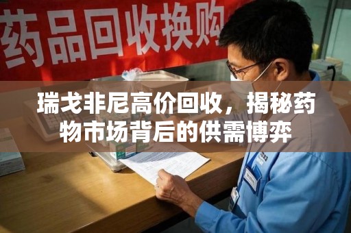 揭阳瑞戈非尼高价回收，揭秘药物市场背后的供需博弈