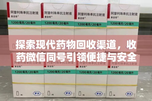 揭阳探索现代药物回收渠道，收药微信同号引领便捷与安全