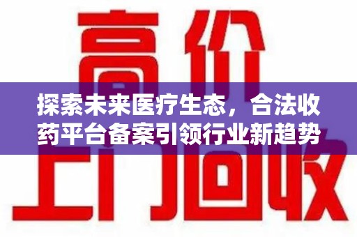 揭阳探索未来医疗生态，合法收药平台备案引领行业新趋势