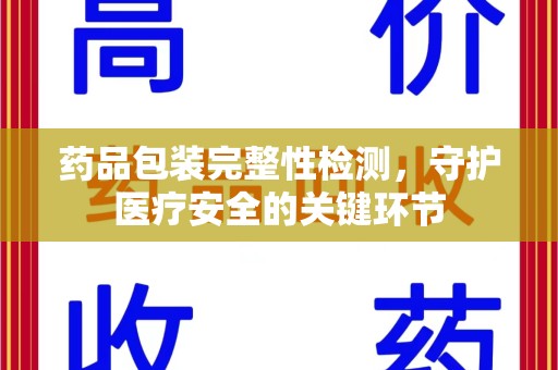 揭阳药品包装完整性检测，守护医疗安全的关键环节