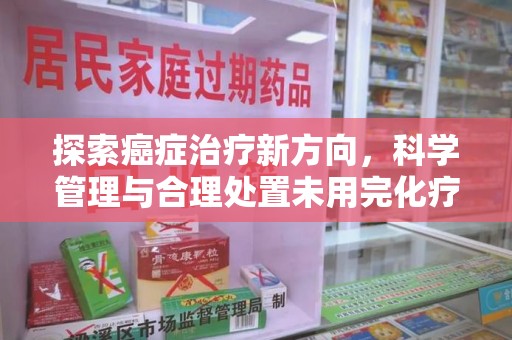 揭阳探索癌症治疗新方向，科学管理与合理处置未用完化疗药处理