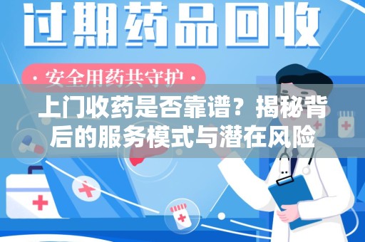 揭阳上门收药是否靠谱？揭秘背后的服务模式与潜在风险