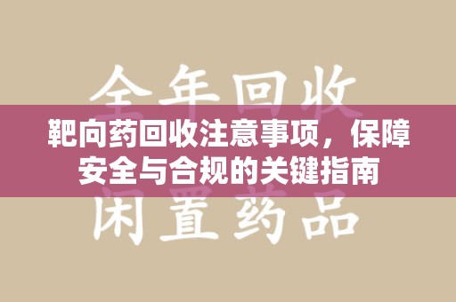 揭阳靶向药回收注意事项，保障安全与合规的关键指南