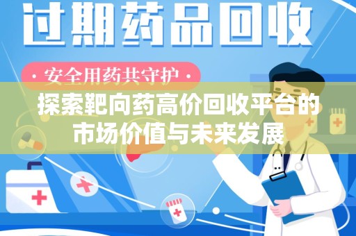 揭阳探索靶向药高价回收平台的市场价值与未来发展
