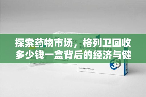 揭阳探索药物市场，格列卫回收多少钱一盒背后的经济与健康平衡