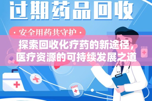 揭阳探索回收化疗药的新途径，医疗资源的可持续发展之道