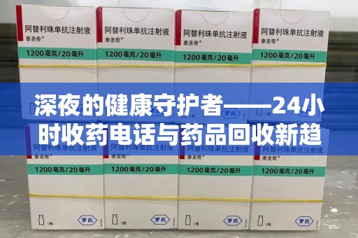 揭阳深夜的健康守护者——24小时收药电话与药品回收新趋势
