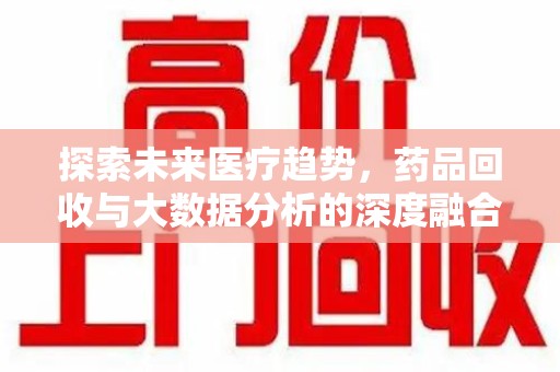 揭阳探索未来医疗趋势，药品回收与大数据分析的深度融合