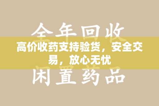 揭阳高价收药支持验货，安全交易，放心无忧