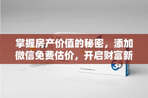揭阳掌握房产价值的秘密，添加微信免费估价，开启财富新旅程