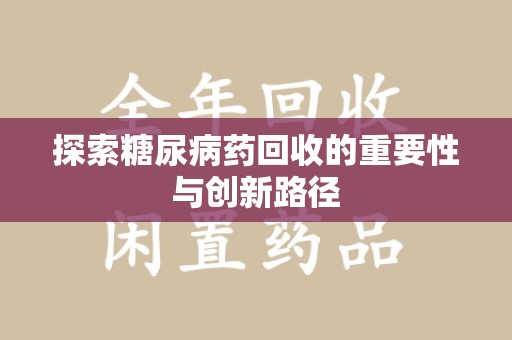揭阳探索糖尿病药回收的重要性与创新路径