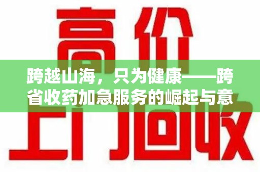 揭阳跨越山海，只为健康——跨省收药加急服务的崛起与意义
