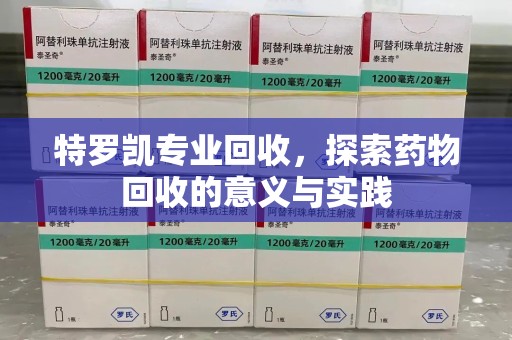 揭阳特罗凯专业回收，探索药物回收的意义与实践
