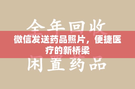 揭阳微信发送药品照片，便捷医疗的新桥梁