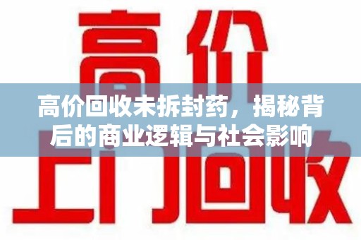 揭阳高价回收未拆封药，揭秘背后的商业逻辑与社会影响