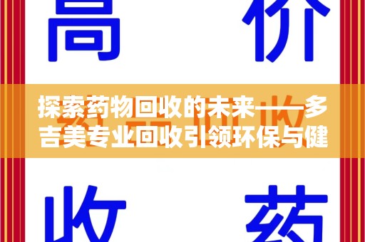 揭阳探索药物回收的未来——多吉美专业回收引领环保与健康新趋势